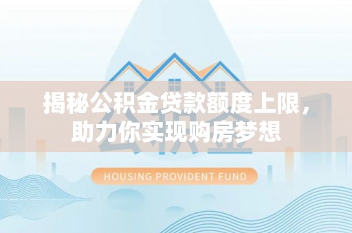 两江新区揭秘公积金贷款额度上限，助力你实现购房梦想