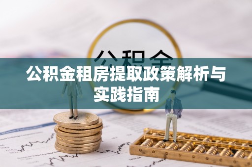 两江新区公积金租房提取政策解析与实践指南