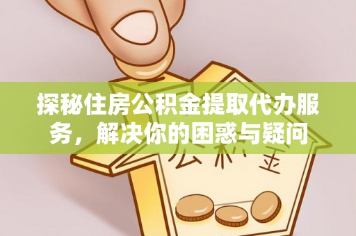 两江新区探秘住房公积金提取代办服务，解决你的困惑与疑问