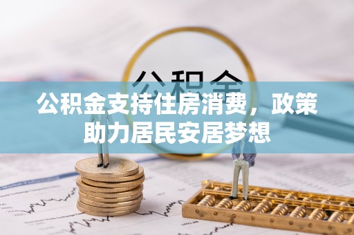 两江新区公积金支持住房消费，政策助力居民安居梦想
