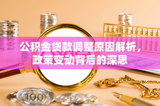 两江新区公积金贷款调整原因解析，政策变动背后的深思