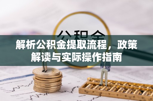 两江新区解析公积金提取流程，政策解读与实际操作指南