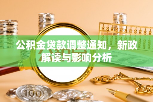 两江新区公积金贷款调整通知，新政解读与影响分析