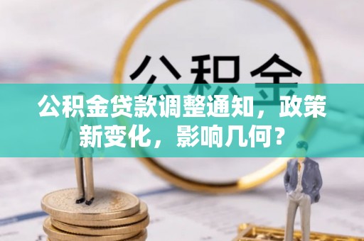 两江新区公积金贷款调整通知，政策新变化，影响几何？
