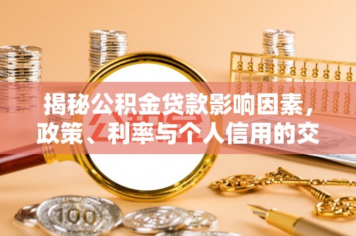 两江新区揭秘公积金贷款影响因素，政策、利率与个人信用的交织作用