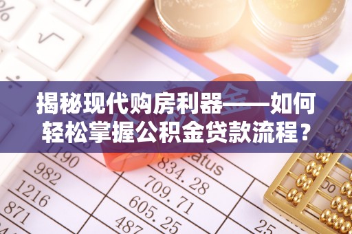 两江新区揭秘现代购房利器——如何轻松掌握公积金贷款流程？