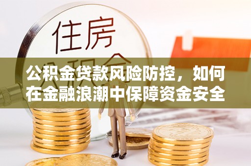 两江新区公积金贷款风险防控，如何在金融浪潮中保障资金安全