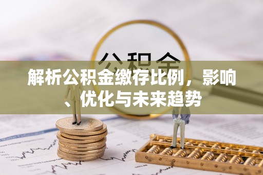 两江新区解析公积金缴存比例，影响、优化与未来趋势