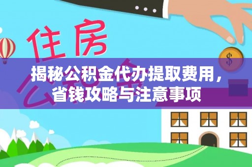 两江新区揭秘公积金代办提取费用，省钱攻略与注意事项