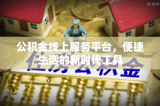 两江新区公积金线上服务平台，便捷生活的新时代工具