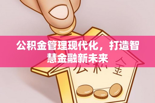 两江新区公积金管理现代化，打造智慧金融新未来