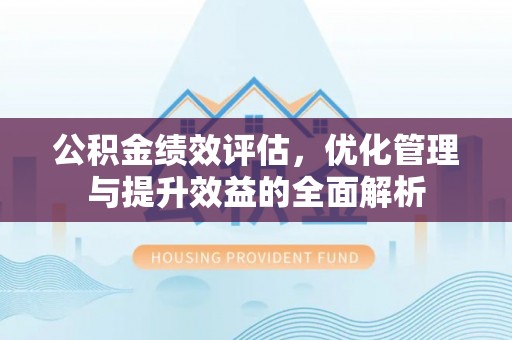 两江新区公积金绩效评估，优化管理与提升效益的全面解析