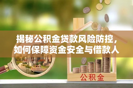 两江新区揭秘公积金贷款风险防控，如何保障资金安全与借款人权益