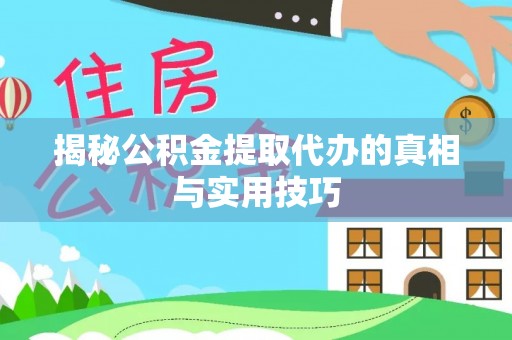 两江新区揭秘公积金提取代办的真相与实用技巧