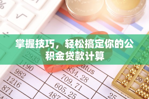 两江新区掌握技巧，轻松搞定你的公积金贷款计算