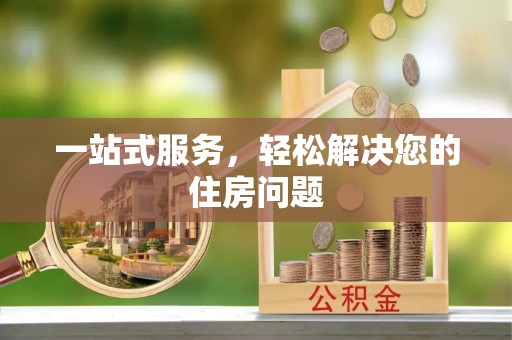 两江新区一站式服务，轻松解决您的住房问题
