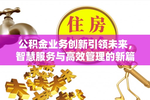 两江新区公积金业务创新引领未来，智慧服务与高效管理的新篇章