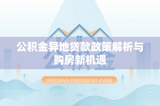 两江新区公积金异地贷款政策解析与购房新机遇