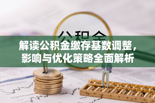 两江新区解读公积金缴存基数调整，影响与优化策略全面解析