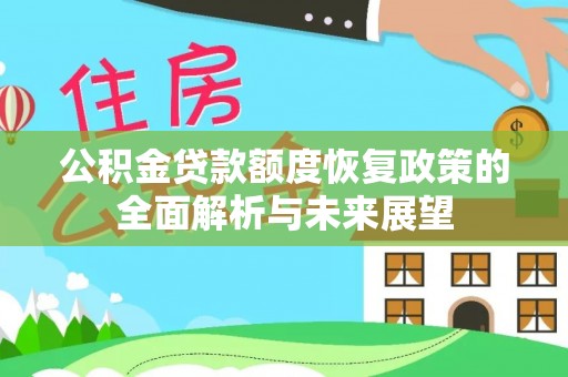 两江新区公积金贷款额度恢复政策的全面解析与未来展望
