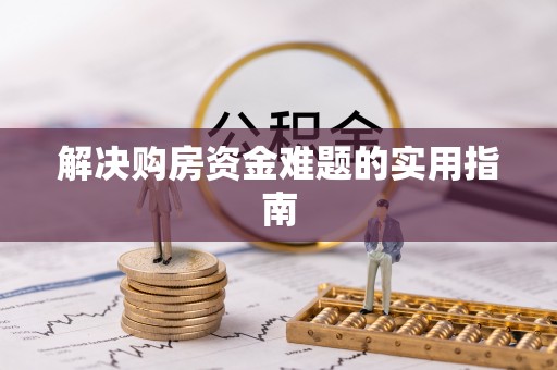 两江新区解决购房资金难题的实用指南