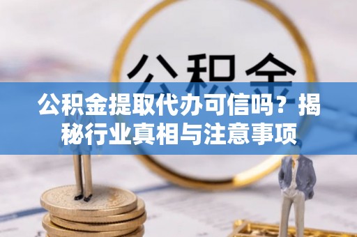 两江新区公积金提取代办可信吗？揭秘行业真相与注意事项