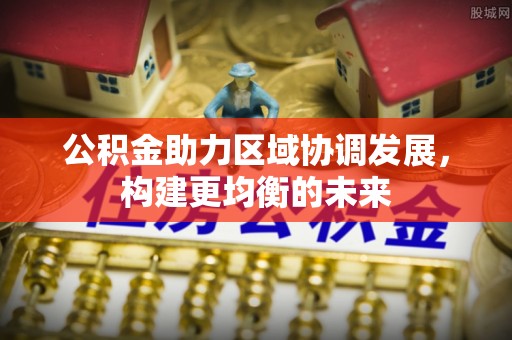 两江新区公积金助力区域协调发展，构建更均衡的未来