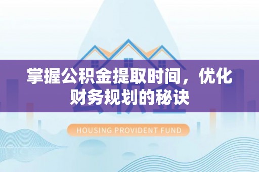 两江新区掌握公积金提取时间，优化财务规划的秘诀