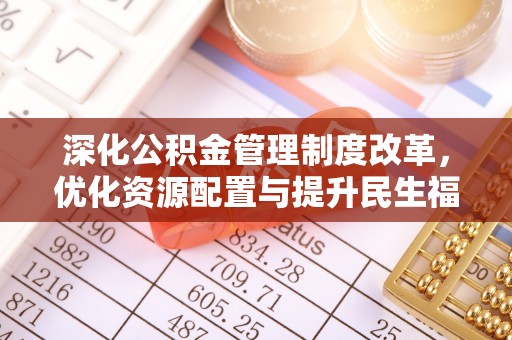 两江新区深化公积金管理制度改革，优化资源配置与提升民生福祉