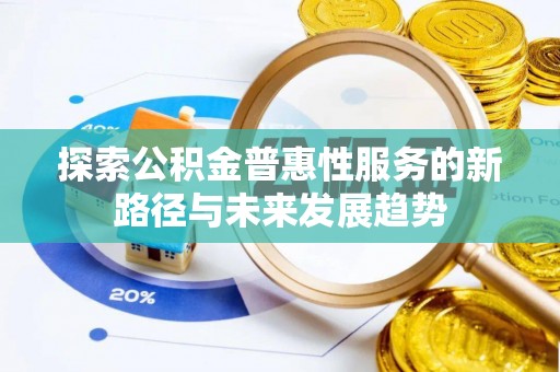 两江新区探索公积金普惠性服务的新路径与未来发展趋势