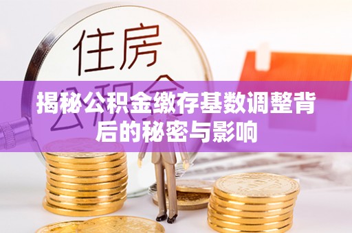 两江新区揭秘公积金缴存基数调整背后的秘密与影响