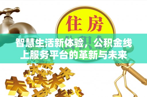 两江新区智慧生活新体验，公积金线上服务平台的革新与未来