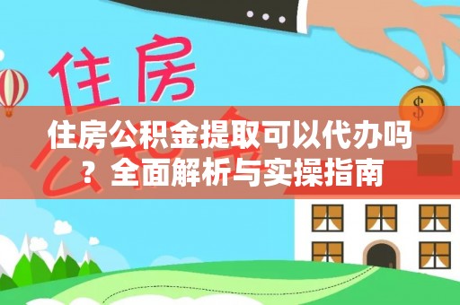 两江新区住房公积金提取可以代办吗？全面解析与实操指南