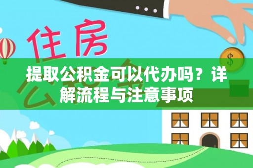 两江新区提取公积金可以代办吗？详解流程与注意事项