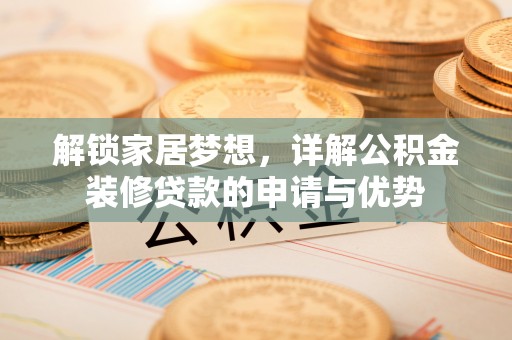 两江新区解锁家居梦想，详解公积金装修贷款的申请与优势