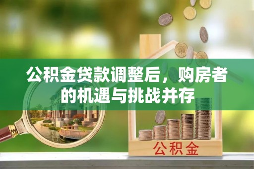 两江新区公积金贷款调整后，购房者的机遇与挑战并存