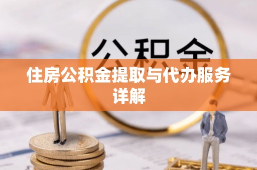 两江新区住房公积金提取与代办服务详解