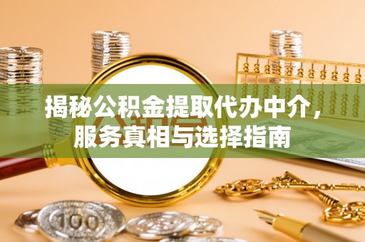 两江新区揭秘公积金提取代办中介，服务真相与选择指南