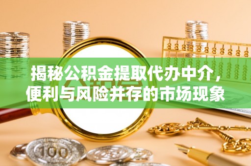 两江新区揭秘公积金提取代办中介，便利与风险并存的市场现象