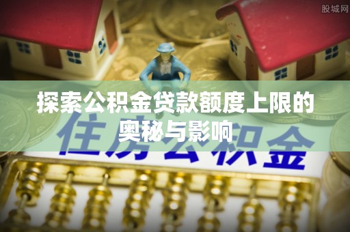 两江新区探索公积金贷款额度上限的奥秘与影响