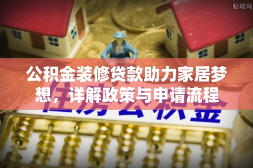 两江新区公积金装修贷款助力家居梦想，详解政策与申请流程