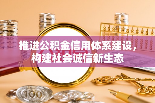 两江新区推进公积金信用体系建设，构建社会诚信新生态