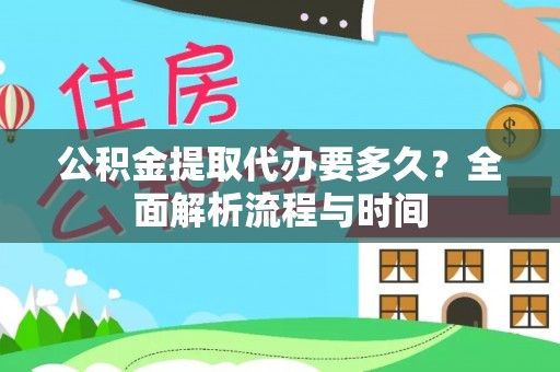 两江新区公积金提取代办要多久？全面解析流程与时间