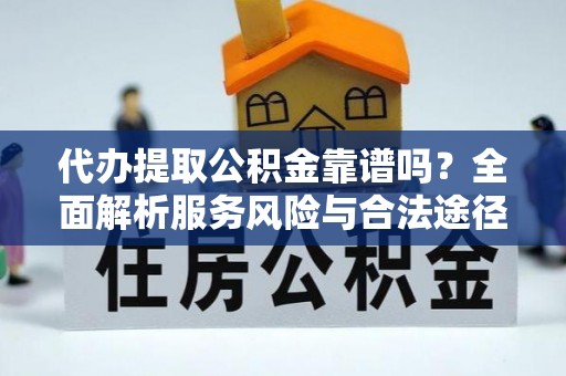 两江新区代办提取公积金靠谱吗？全面解析服务风险与合法途径