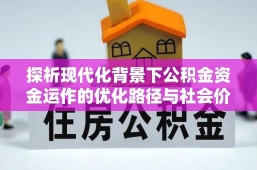 两江新区探析现代化背景下公积金资金运作的优化路径与社会价值