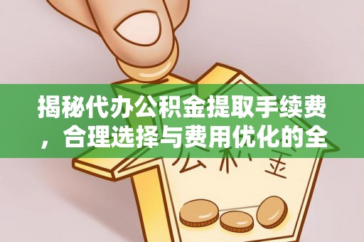 两江新区揭秘代办公积金提取手续费，合理选择与费用优化的全面解析