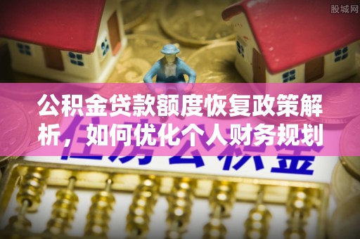 两江新区公积金贷款额度恢复政策解析，如何优化个人财务规划
