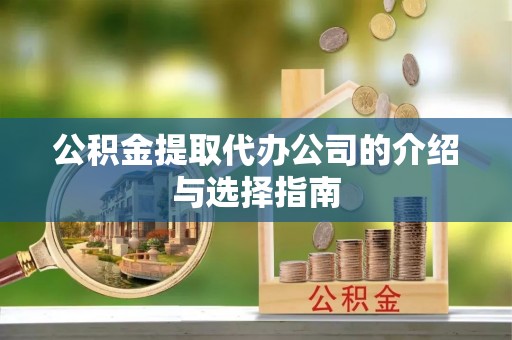 两江新区公积金提取代办公司的介绍与选择指南