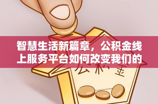 两江新区智慧生活新篇章，公积金线上服务平台如何改变我们的日常