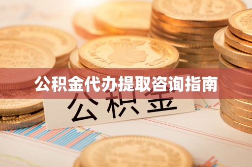 两江新区公积金代办提取咨询指南